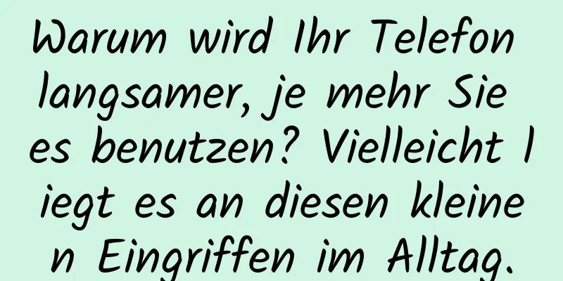Warum wird Ihr Telefon langsamer, je mehr Sie es benutzen? Vielleicht liegt es an diesen kleinen Eingriffen im Alltag.