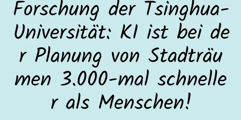 Forschung der Tsinghua-Universität: KI ist bei der Planung von Stadträumen 3.000-mal schneller als Menschen!