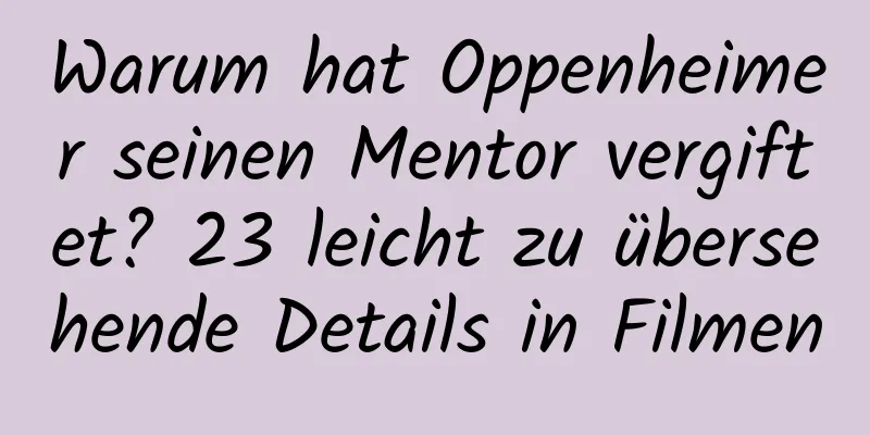 Warum hat Oppenheimer seinen Mentor vergiftet? 23 leicht zu übersehende Details in Filmen