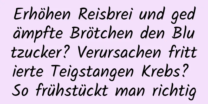 Erhöhen Reisbrei und gedämpfte Brötchen den Blutzucker? Verursachen frittierte Teigstangen Krebs? So frühstückt man richtig