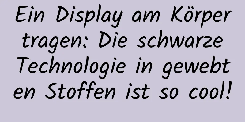 Ein Display am Körper tragen: Die schwarze Technologie in gewebten Stoffen ist so cool!