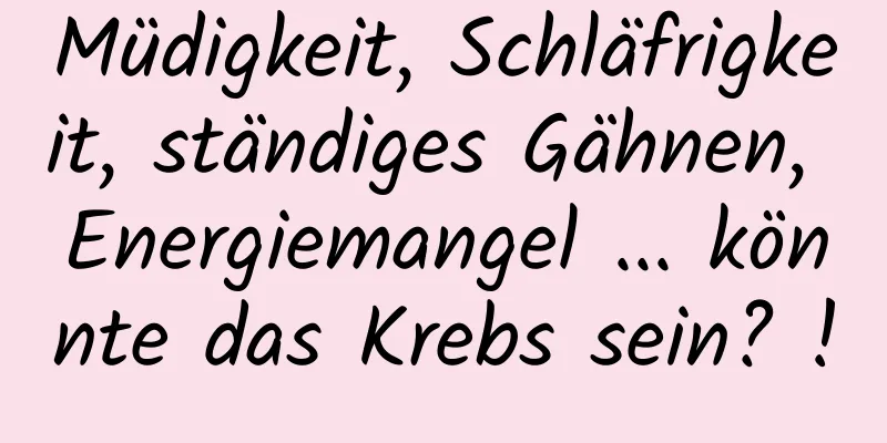 Müdigkeit, Schläfrigkeit, ständiges Gähnen, Energiemangel ... könnte das Krebs sein? !