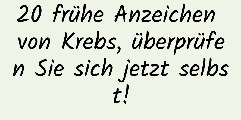 20 frühe Anzeichen von Krebs, überprüfen Sie sich jetzt selbst!