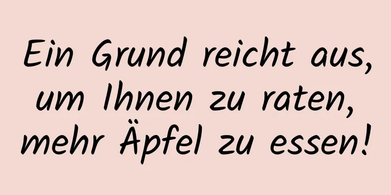 Ein Grund reicht aus, um Ihnen zu raten, mehr Äpfel zu essen!