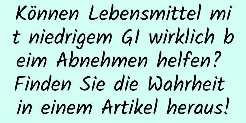 Können Lebensmittel mit niedrigem GI wirklich beim Abnehmen helfen? Finden Sie die Wahrheit in einem Artikel heraus!