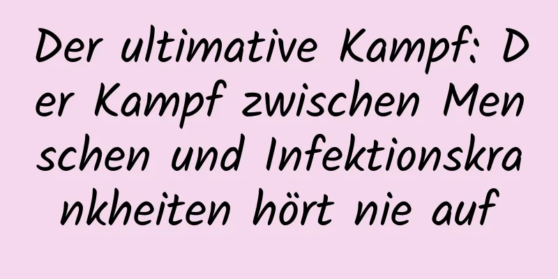 Der ultimative Kampf: Der Kampf zwischen Menschen und Infektionskrankheiten hört nie auf