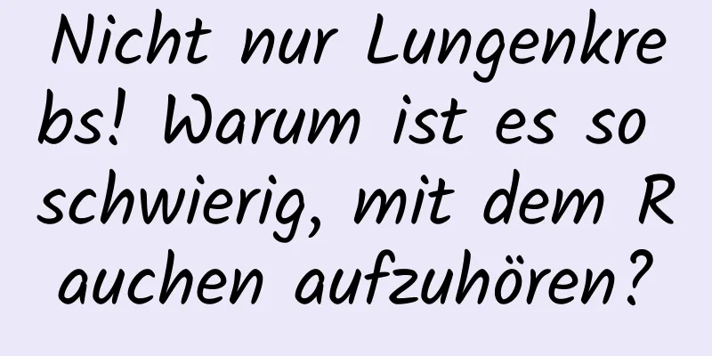 Nicht nur Lungenkrebs! Warum ist es so schwierig, mit dem Rauchen aufzuhören?