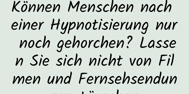 Können Menschen nach einer Hypnotisierung nur noch gehorchen? Lassen Sie sich nicht von Filmen und Fernsehsendungen täuschen