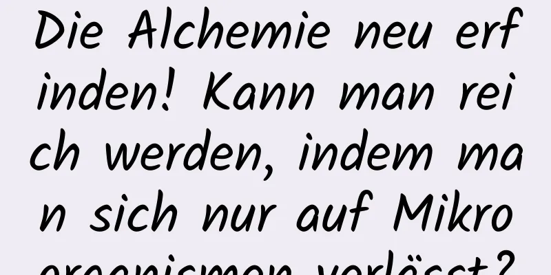 Die Alchemie neu erfinden! Kann man reich werden, indem man sich nur auf Mikroorganismen verlässt?