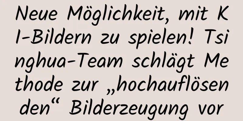 Neue Möglichkeit, mit KI-Bildern zu spielen! Tsinghua-Team schlägt Methode zur „hochauflösenden“ Bilderzeugung vor