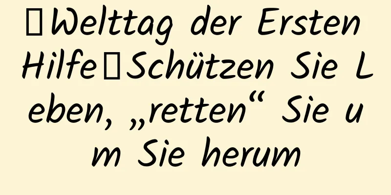 【Welttag der Ersten Hilfe】Schützen Sie Leben, „retten“ Sie um Sie herum