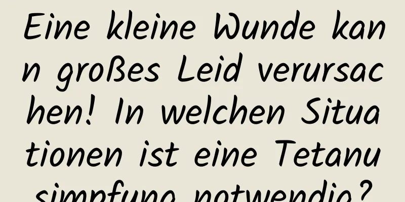 Eine kleine Wunde kann großes Leid verursachen! In welchen Situationen ist eine Tetanusimpfung notwendig?