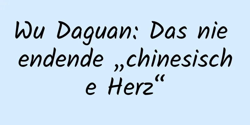 Wu Daguan: Das nie endende „chinesische Herz“