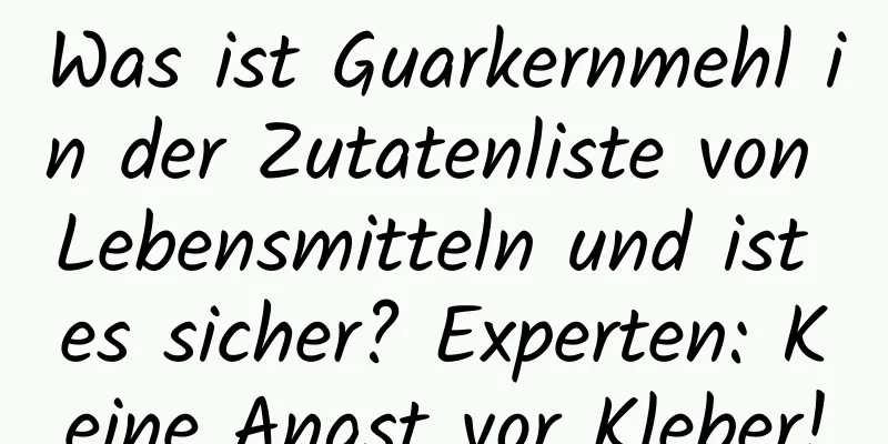 Was ist Guarkernmehl in der Zutatenliste von Lebensmitteln und ist es sicher? Experten: Keine Angst vor Kleber!