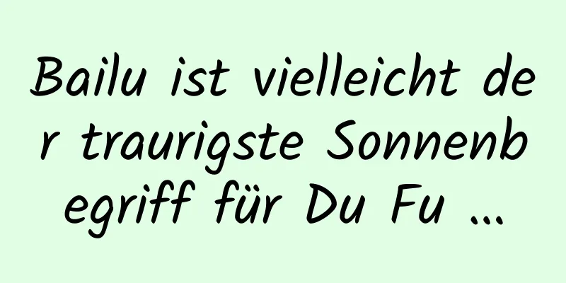 Bailu ist vielleicht der traurigste Sonnenbegriff für Du Fu …