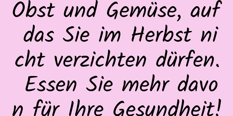 Obst und Gemüse, auf das Sie im Herbst nicht verzichten dürfen. Essen Sie mehr davon für Ihre Gesundheit!