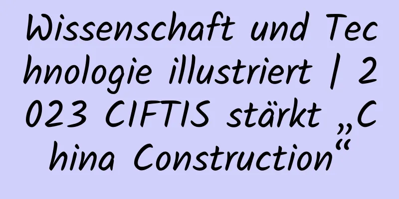 Wissenschaft und Technologie illustriert | 2023 CIFTIS stärkt „China Construction“