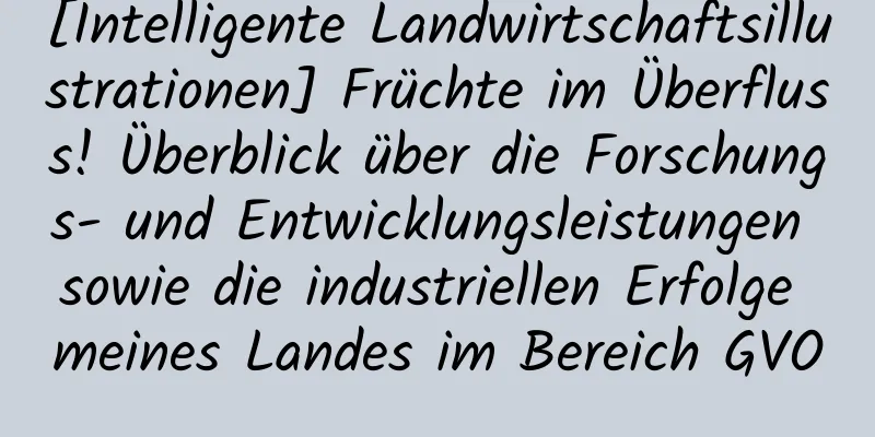 [Intelligente Landwirtschaftsillustrationen] Früchte im Überfluss! Überblick über die Forschungs- und Entwicklungsleistungen sowie die industriellen Erfolge meines Landes im Bereich GVO