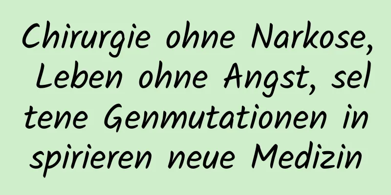 Chirurgie ohne Narkose, Leben ohne Angst, seltene Genmutationen inspirieren neue Medizin