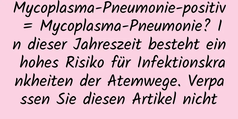 Mycoplasma-Pneumonie-positiv = Mycoplasma-Pneumonie? In dieser Jahreszeit besteht ein hohes Risiko für Infektionskrankheiten der Atemwege. Verpassen Sie diesen Artikel nicht