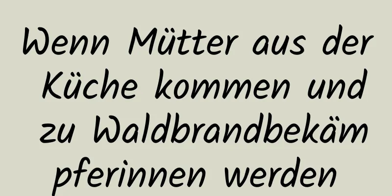 Wenn Mütter aus der Küche kommen und zu Waldbrandbekämpferinnen werden