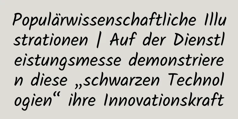 Populärwissenschaftliche Illustrationen | Auf der Dienstleistungsmesse demonstrieren diese „schwarzen Technologien“ ihre Innovationskraft
