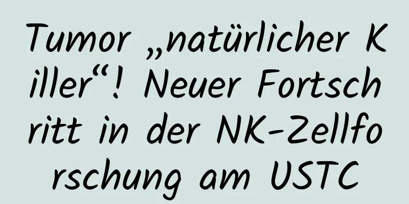 Tumor „natürlicher Killer“! Neuer Fortschritt in der NK-Zellforschung am USTC