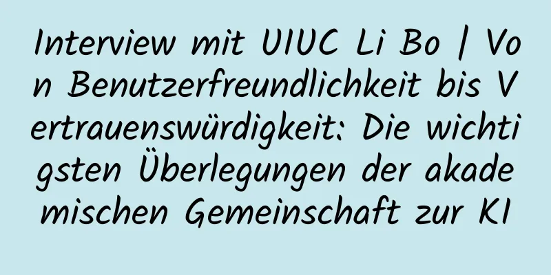Interview mit UIUC Li Bo | Von Benutzerfreundlichkeit bis Vertrauenswürdigkeit: Die wichtigsten Überlegungen der akademischen Gemeinschaft zur KI