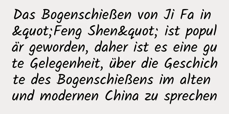 Das Bogenschießen von Ji Fa in "Feng Shen" ist populär geworden, daher ist es eine gute Gelegenheit, über die Geschichte des Bogenschießens im alten und modernen China zu sprechen