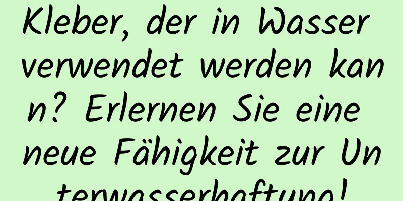 Kleber, der in Wasser verwendet werden kann? Erlernen Sie eine neue Fähigkeit zur Unterwasserhaftung!