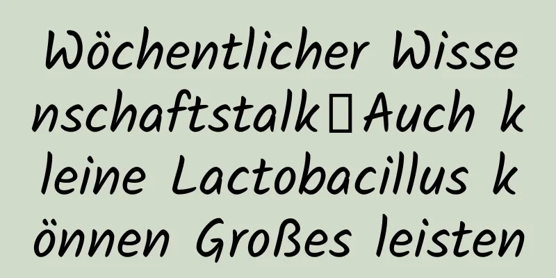 Wöchentlicher Wissenschaftstalk｜Auch kleine Lactobacillus können Großes leisten