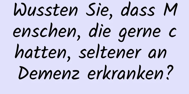 Wussten Sie, dass Menschen, die gerne chatten, seltener an Demenz erkranken?