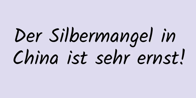 Der Silbermangel in China ist sehr ernst!