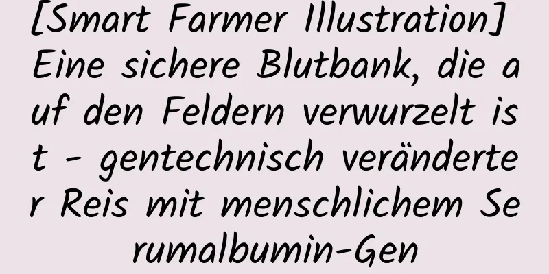 [Smart Farmer Illustration] Eine sichere Blutbank, die auf den Feldern verwurzelt ist - gentechnisch veränderter Reis mit menschlichem Serumalbumin-Gen