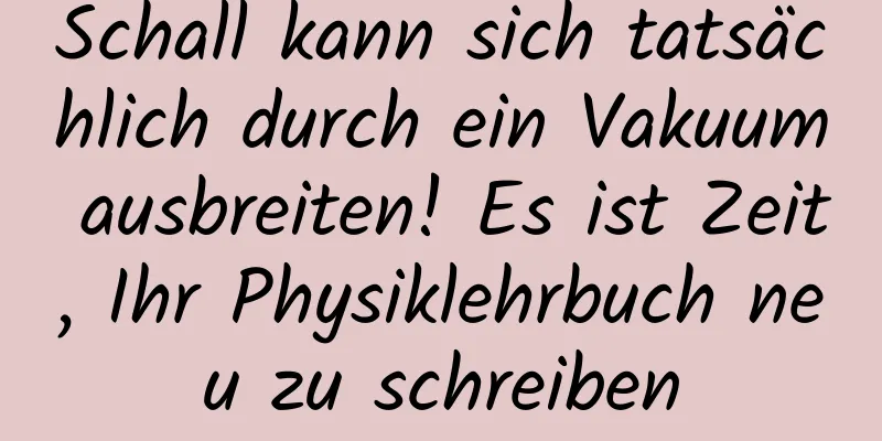 Schall kann sich tatsächlich durch ein Vakuum ausbreiten! Es ist Zeit, Ihr Physiklehrbuch neu zu schreiben
