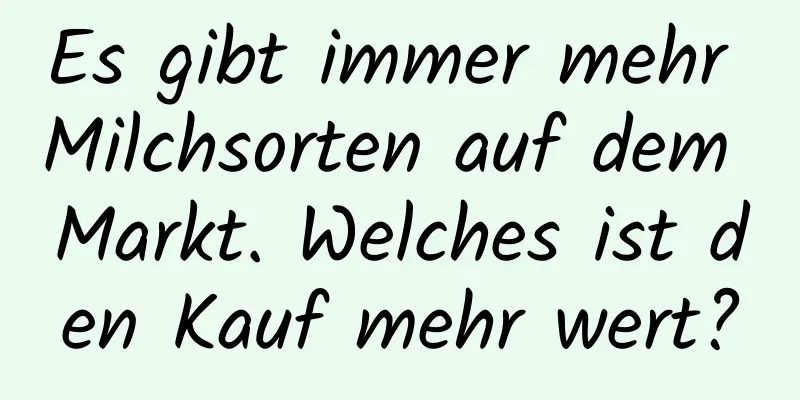 Es gibt immer mehr Milchsorten auf dem Markt. Welches ist den Kauf mehr wert?