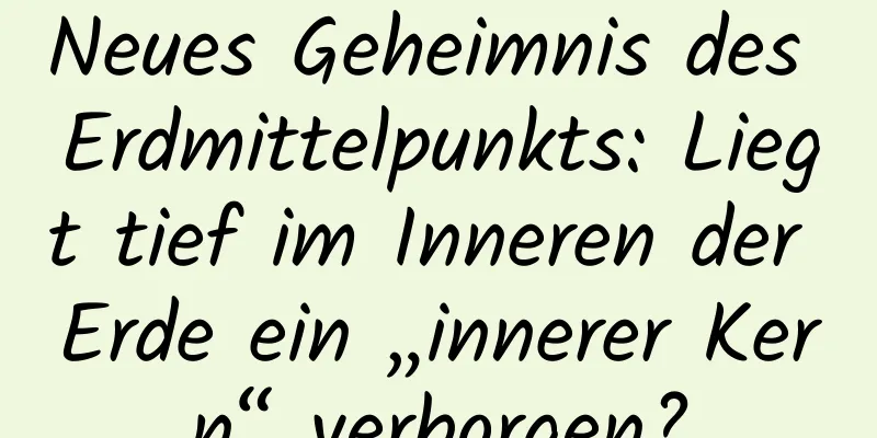 Neues Geheimnis des Erdmittelpunkts: Liegt tief im Inneren der Erde ein „innerer Kern“ verborgen?