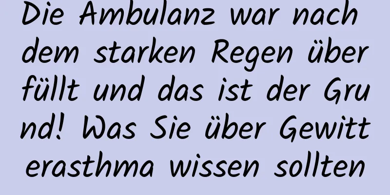 Die Ambulanz war nach dem starken Regen überfüllt und das ist der Grund! Was Sie über Gewitterasthma wissen sollten
