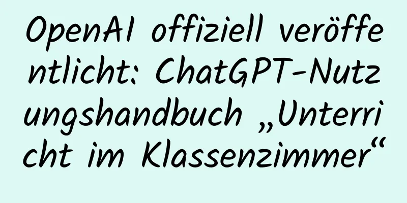 OpenAI offiziell veröffentlicht: ChatGPT-Nutzungshandbuch „Unterricht im Klassenzimmer“