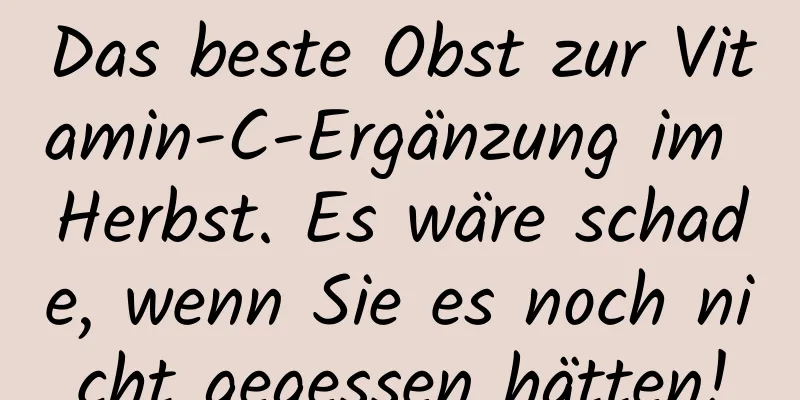 Das beste Obst zur Vitamin-C-Ergänzung im Herbst. Es wäre schade, wenn Sie es noch nicht gegessen hätten!