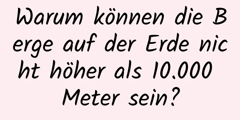 Warum können die Berge auf der Erde nicht höher als 10.000 Meter sein?