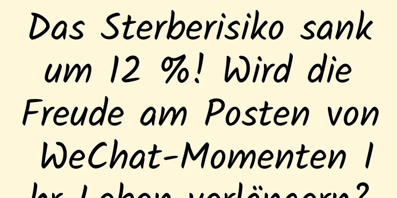 Das Sterberisiko sank um 12 %! Wird die Freude am Posten von WeChat-Momenten Ihr Leben verlängern?