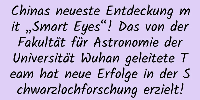 Chinas neueste Entdeckung mit „Smart Eyes“! Das von der Fakultät für Astronomie der Universität Wuhan geleitete Team hat neue Erfolge in der Schwarzlochforschung erzielt!