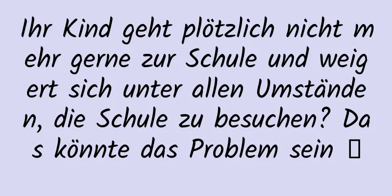 Ihr Kind geht plötzlich nicht mehr gerne zur Schule und weigert sich unter allen Umständen, die Schule zu besuchen? Das könnte das Problem sein →