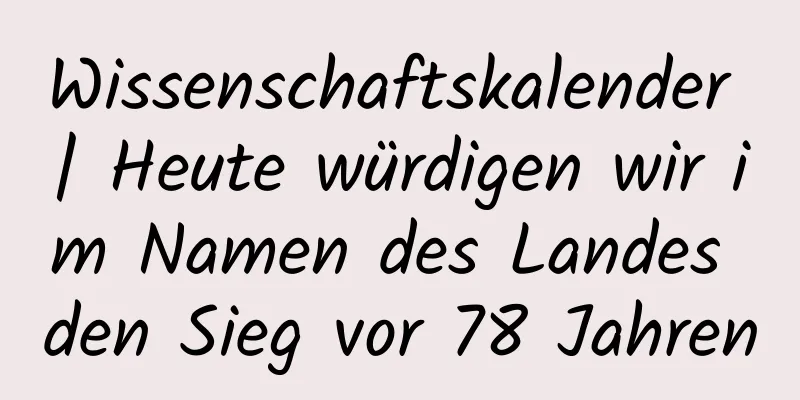 Wissenschaftskalender | Heute würdigen wir im Namen des Landes den Sieg vor 78 Jahren