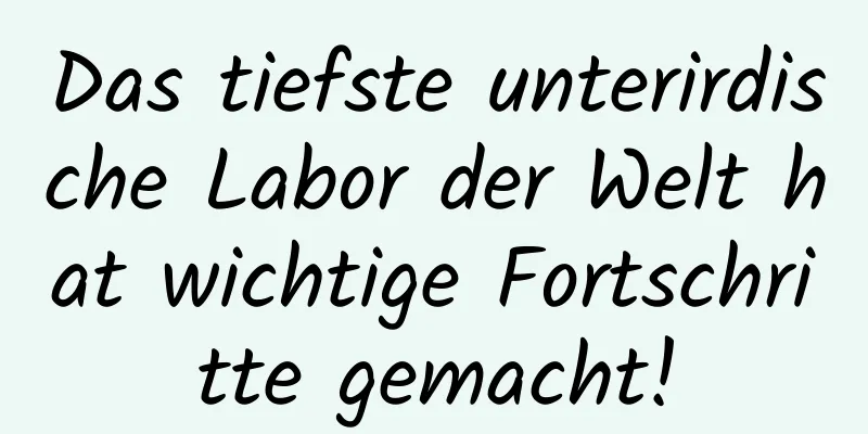 Das tiefste unterirdische Labor der Welt hat wichtige Fortschritte gemacht!
