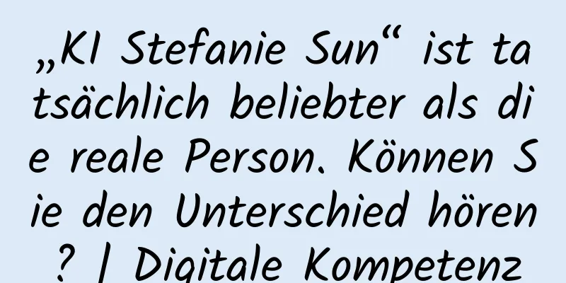„KI Stefanie Sun“ ist tatsächlich beliebter als die reale Person. Können Sie den Unterschied hören? | Digitale Kompetenz