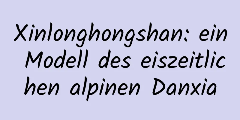 Xinlonghongshan: ein Modell des eiszeitlichen alpinen Danxia