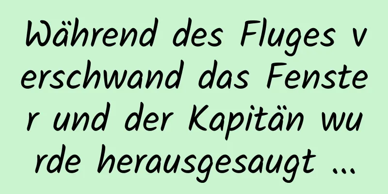 Während des Fluges verschwand das Fenster und der Kapitän wurde herausgesaugt ...