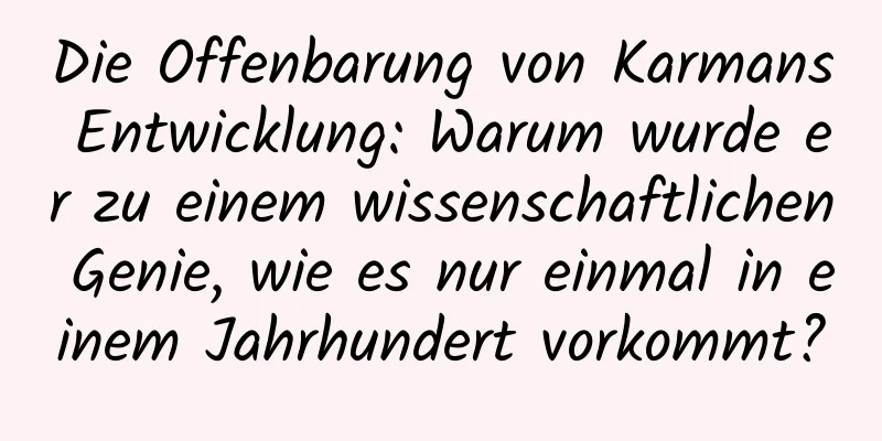 Die Offenbarung von Karmans Entwicklung: Warum wurde er zu einem wissenschaftlichen Genie, wie es nur einmal in einem Jahrhundert vorkommt?